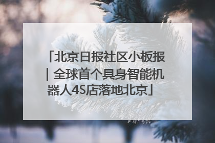 北京日报社区小板报｜全球首个具身智能机器人4S店落地北京